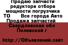 Продаю запчасти редуктора отбора мощности погрузчика ТО-30 - Все города Авто » Продажа запчастей   . Свердловская обл.,Полевской г.